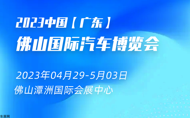 佛山五一车展 2023(首届)佛山国际汽车博览会暨智能网联及未来出行汽车博览会