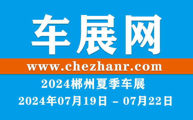 2024郴州夏季车展第十七届湘南汽车文化节